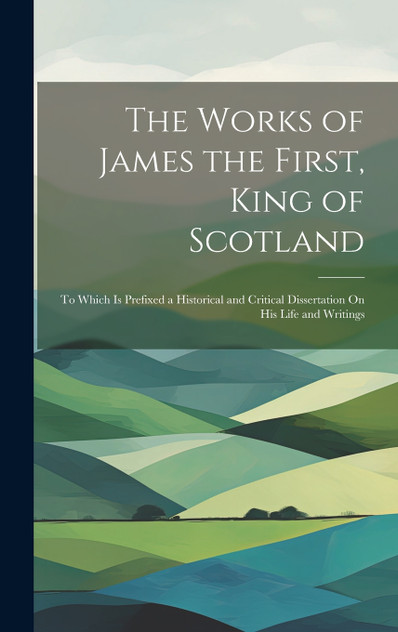 The Works of James the First, King of Scotland The Works of James the First, King of Scotland