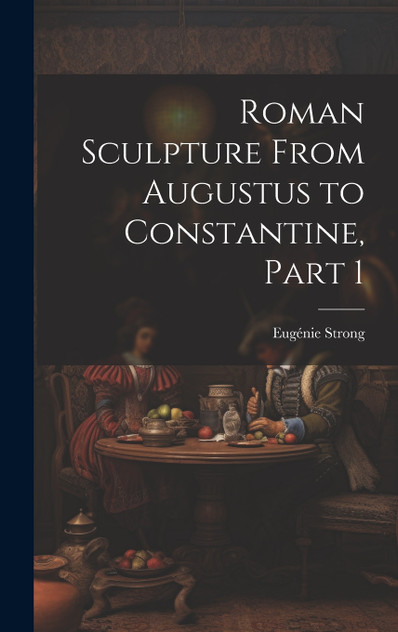 Roman Sculpture From Augustus to Constantine, Part 1 Roman Sculpture From Augustus to Constantine, Part 1
