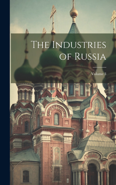 The Industries of Russia; Volume 3 The Industries of Russia; Volume 3