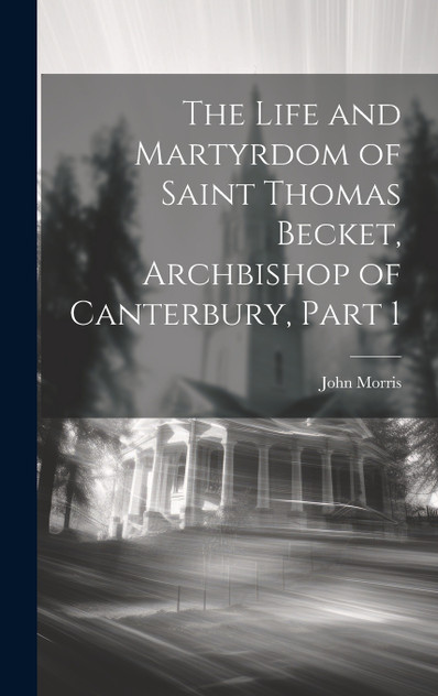 The Life and Martyrdom of Saint Thomas Becket, Archbishop of Canterbury, Part 1 The Life and Martyrdom of Saint Thomas Becket, Archbishop of Canterbury, Part 1