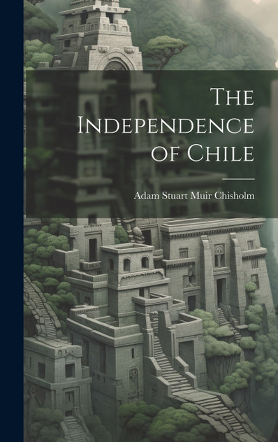 The Independence of Chile The Independence of Chile