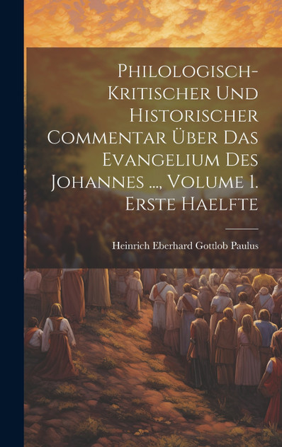 Philologisch-Kritischer Und Historischer Commentar Über Das Evangelium Des Johannes ..., Volume 1. Erste Haelfte
