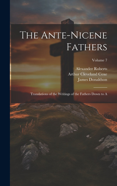 The Ante-Nicene Fathers The Ante-Nicene Fathers