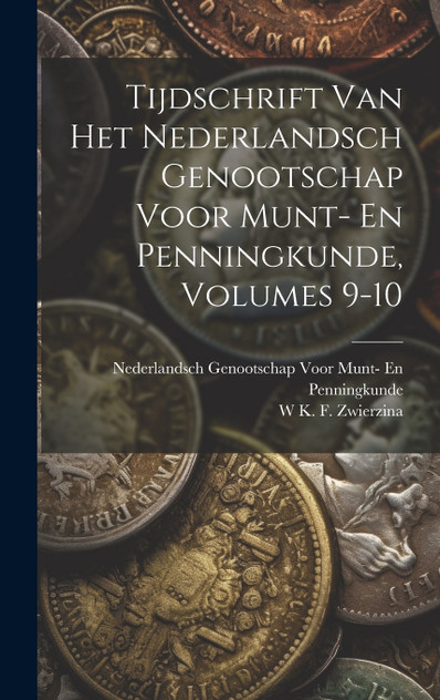 Tijdschrift Van Het Nederlandsch Genootschap Voor Munt- En Penningkunde, Volumes 9-10 Tijdschrift Van Het Nederlandsch Genootschap Voor Munt- En Penningkunde, Volumes 9-10