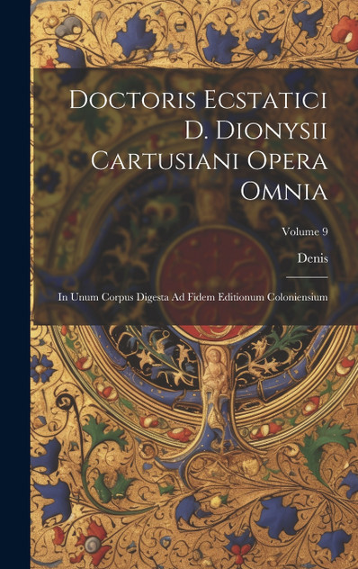 Doctoris Ecstatici D. Dionysii Cartusiani Opera Omnia