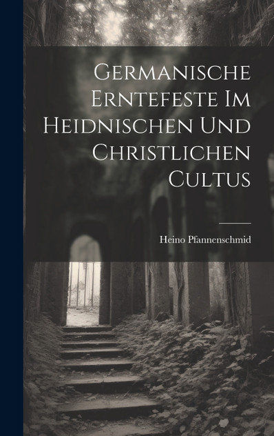 Germanische Erntefeste Im Heidnischen Und Christlichen Cultus Germanische Erntefeste Im Heidnischen Und Christlichen Cultus