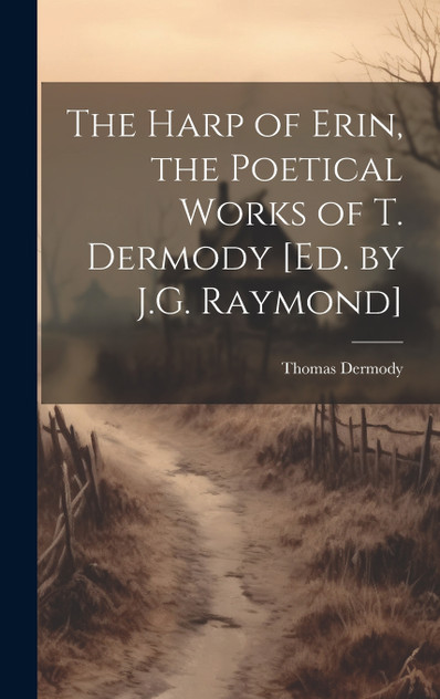The Harp of Erin, the Poetical Works of T. Dermody [Ed. by J.G. Raymond]