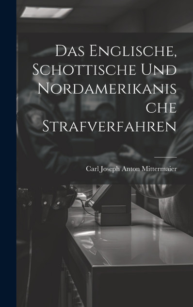 Das Englische, Schottische Und Nordamerikanische Strafverfahren Das Englische, Schottische Und Nordamerikanische Strafverfahren