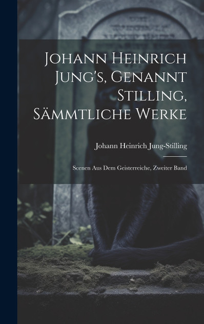 Johann Heinrich Jung's, Genannt Stilling, Sämmtliche Werke Johann Heinrich Jung's, Genannt Stilling, Sämmtliche Werke