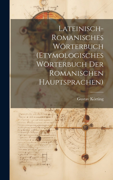 Lateinisch-Romanisches Wörterbuch (Etymologisches Wörterbuch Der Romanischen Hauptsprachen) Lateinisch-Romanisches Wörterbuch (Etymologisches Wörterbuch Der Romanischen Hauptsprachen)