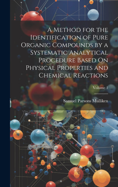 A Method for the Identification of Pure Organic Compounds by a Systematic Analytical Procedure Based On Physical Properties and Chemical Reactions; Volume 1 A Method for the Identification of Pure Organic Compounds by a Systematic Analytical Procedure Based On Physical Properties and Chemical Reactions; Volume 1