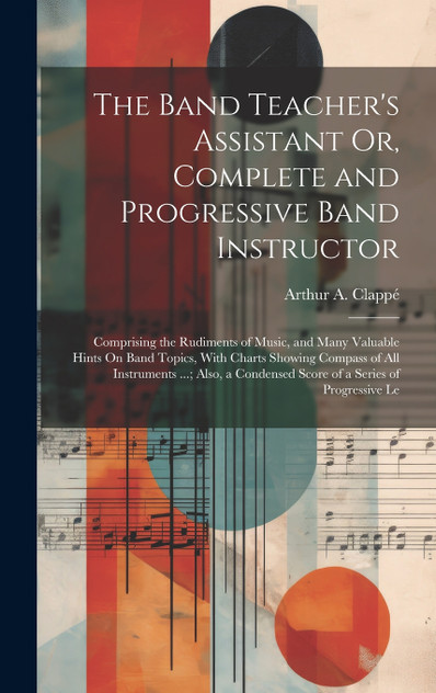 The Band Teacher's Assistant Or, Complete and Progressive Band Instructor The Band Teacher's Assistant Or, Complete and Progressive Band Instructor