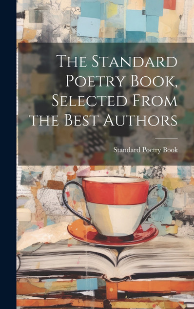 The Standard Poetry Book, Selected From the Best Authors The Standard Poetry Book, Selected From the Best Authors