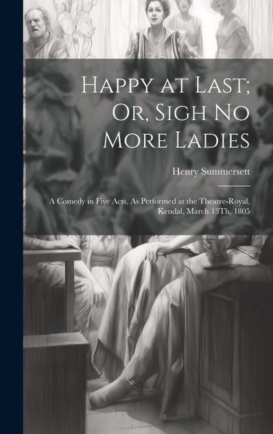 Happy at Last; Or, Sigh No More Ladies Happy at Last; Or, Sigh No More Ladies