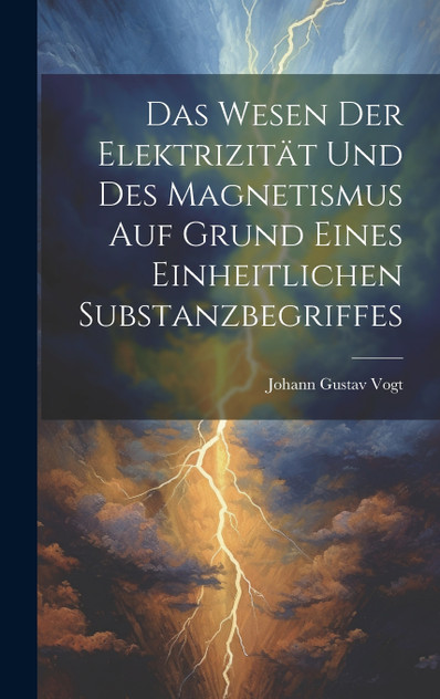 Das Wesen Der Elektrizität Und Des Magnetismus Auf Grund Eines Einheitlichen Substanzbegriffes Das Wesen Der Elektrizität Und Des Magnetismus Auf Grund Eines Einheitlichen Substanzbegriffes