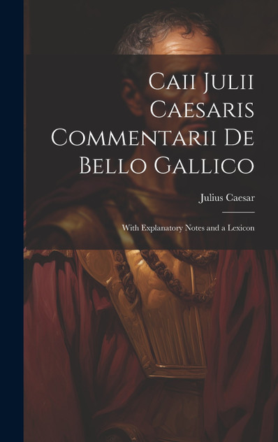 Caii Julii Caesaris Commentarii De Bello Gallico Caii Julii Caesaris Commentarii De Bello Gallico