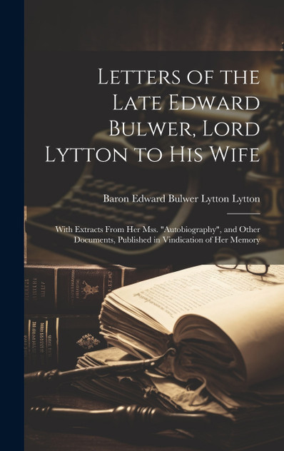 Letters of the Late Edward Bulwer, Lord Lytton to His Wife Letters of the Late Edward Bulwer, Lord Lytton to His Wife