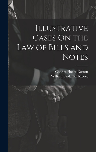 Illustrative Cases On the Law of Bills and Notes Illustrative Cases On the Law of Bills and Notes