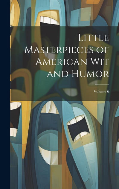 Little Masterpieces of American Wit and Humor; Volume 6 Little Masterpieces of American Wit and Humor; Volume 6