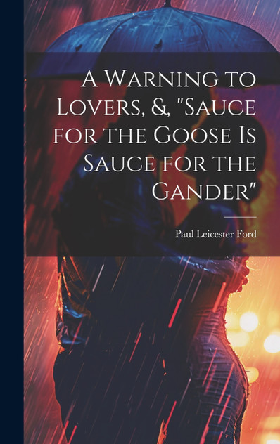 A Warning to Lovers, &, "Sauce for the Goose Is Sauce for the Gander" A Warning to Lovers, &, "Sauce for the Goose Is Sauce for the Gander"