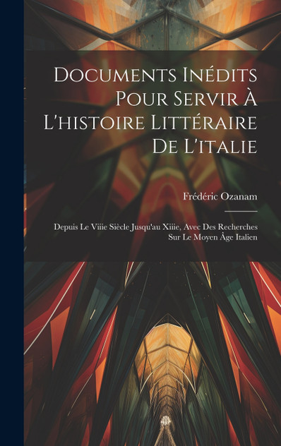 Documents Inédits Pour Servir À L'histoire Littéraire De L'italie Documents Inédits Pour Servir À L'histoire Littéraire De L'italie
