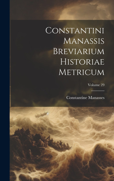 Constantini Manassis Breviarium Historiae Metricum; Volume 29 Constantini Manassis Breviarium Historiae Metricum; Volume 29