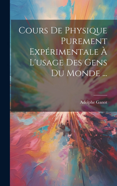 Cours De Physique Purement Expérimentale À L'usage Des Gens Du Monde ... Cours De Physique Purement Expérimentale À L'usage Des Gens Du Monde ...