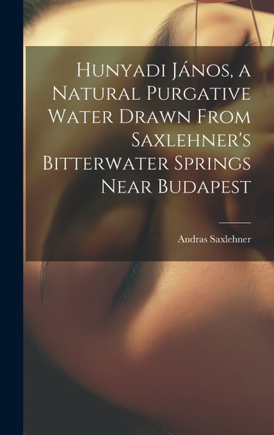 Hunyadi János, a Natural Purgative Water Drawn From Saxlehner's Bitterwater Springs Near Budapest Hunyadi János, a Natural Purgative Water Drawn From Saxlehner's Bitterwater Springs Near Budapest