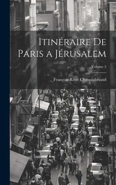 Itinéraire De Paris a Jérusalem; Volume 2 Itinéraire De Paris a Jérusalem; Volume 2