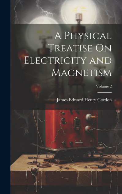 A Physical Treatise On Electricity and Magnetism; Volume 2 A Physical Treatise On Electricity and Magnetism; Volume 2