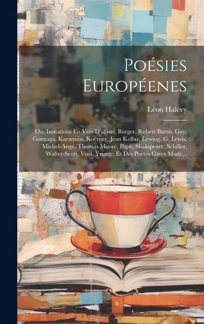 Poésies Européenes; Ou, Imitations En Vers D'alfieri, Burger, Robert Burns, Gay, Gonzaga, Karamsin, Koerner, Jean Kollar, Lessing, G. Lewis, Michel-Ange, Thomas Moore, Pope, Shakspeare, Schiller, Walter-Scott, Voss, Yriarte, Et Des Poètes Grecs Mode
