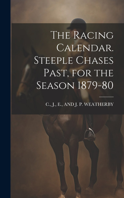 The Racing Calendar. Steeple Chases Past, for the Season 1879-80 The Racing Calendar. Steeple Chases Past, for the Season 1879-80