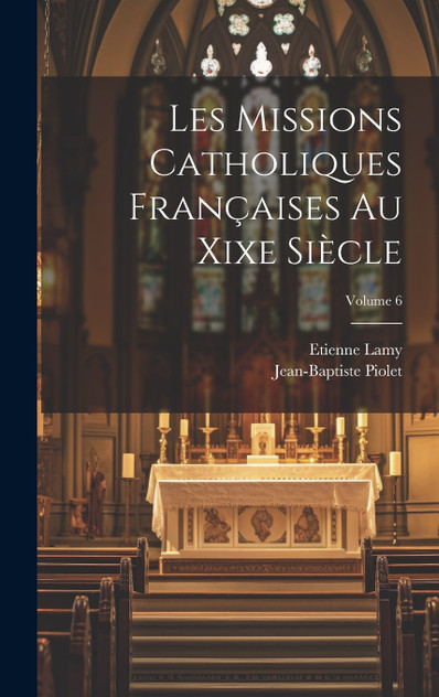 Les Missions Catholiques Françaises Au Xixe Siècle; Volume 6 Les Missions Catholiques Françaises Au Xixe Siècle; Volume 6