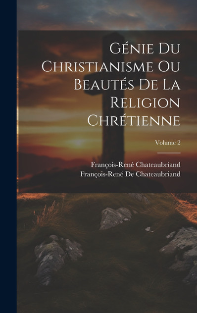 Génie Du Christianisme Ou Beautés De La Religion Chrétienne; Volume 2 Génie Du Christianisme Ou Beautés De La Religion Chrétienne; Volume 2