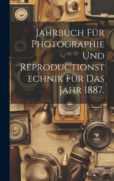 Jahrbuch für Photographie und Reproductionstechnik für das Jahr 1887. Jahrbuch für Photographie und Reproductionstechnik für das Jahr 1887.