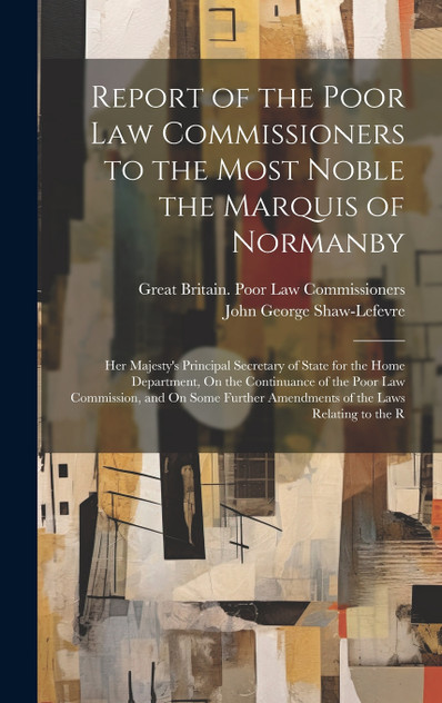 Report of the Poor Law Commissioners to the Most Noble the Marquis of Normanby Report of the Poor Law Commissioners to the Most Noble the Marquis of Normanby