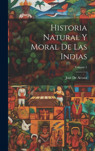 Historia Natural Y Moral De Las Indias; Volume 1 Historia Natural Y Moral De Las Indias; Volume 1
