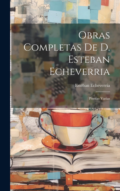 Obras Completas De D. Esteban Echeverria Obras Completas De D. Esteban Echeverria