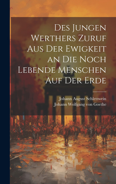 Des jungen Werthers Zuruf aus der Ewigkeit an die noch lebende Menschen auf der Erde Des jungen Werthers Zuruf aus der Ewigkeit an die noch lebende Menschen auf der Erde