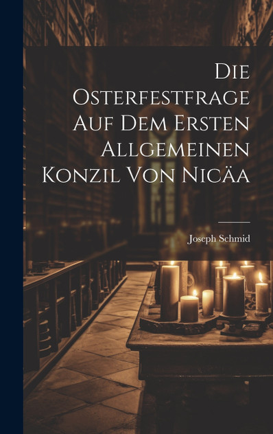 Die Osterfestfrage Auf Dem Ersten Allgemeinen Konzil Von Nicäa Die Osterfestfrage Auf Dem Ersten Allgemeinen Konzil Von Nicäa