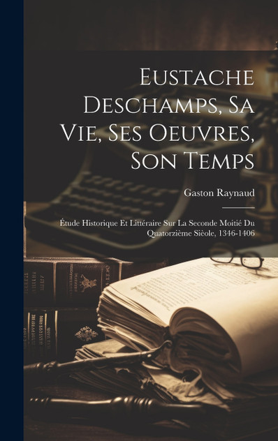 Eustache Deschamps, Sa Vie, Ses Oeuvres, Son Temps Eustache Deschamps, Sa Vie, Ses Oeuvres, Son Temps
