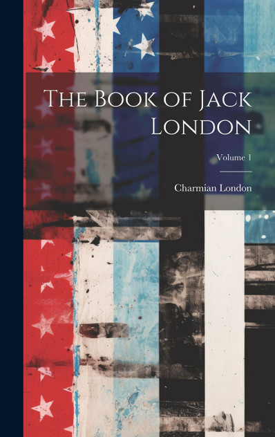 The Book of Jack London; Volume 1 The Book of Jack London; Volume 1