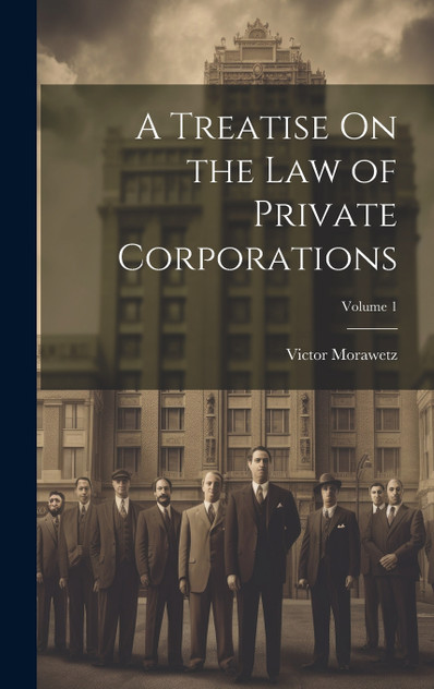A Treatise On the Law of Private Corporations; Volume 1 A Treatise On the Law of Private Corporations; Volume 1