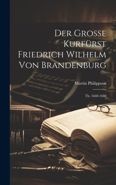 Der Grosse Kurfürst Friedrich Wilhelm Von Brandenburg