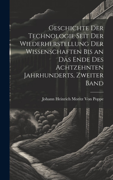 Geschichte der Technologie seit der Wiederherstellung der Wissenschaften bis an das Ende des achtzehnten Jahrhunderts, Zweiter Band Geschichte der Technologie seit der Wiederherstellung der Wissenschaften bis an das Ende des achtzehnten Jahrhunderts, Zweiter Band