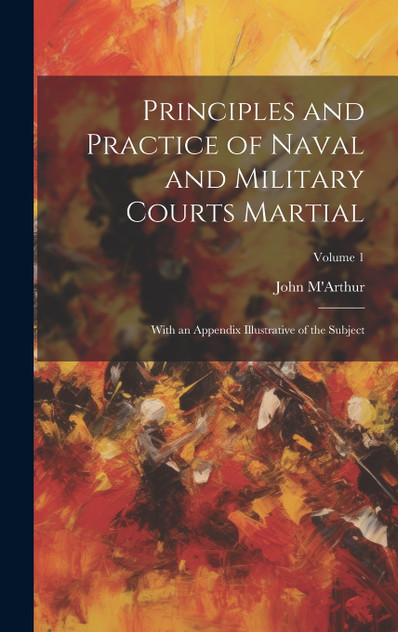 Principles and Practice of Naval and Military Courts Martial