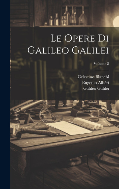 Le Opere Di Galileo Galilei; Volume 8 Le Opere Di Galileo Galilei; Volume 8