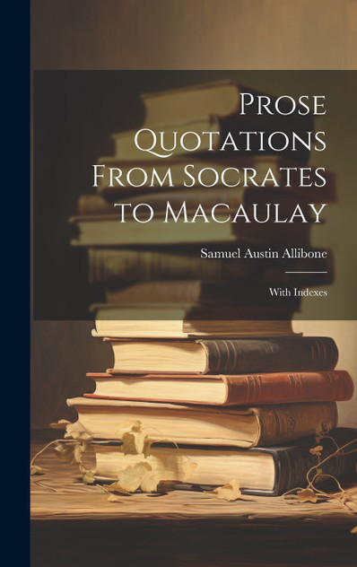 Prose Quotations From Socrates to Macaulay Prose Quotations From Socrates to Macaulay
