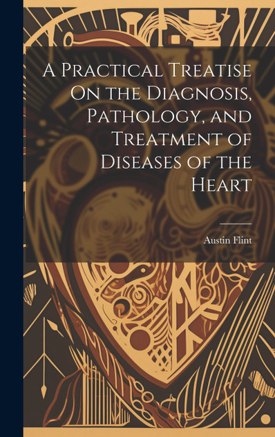 A Practical Treatise On the Diagnosis, Pathology, and Treatment of Diseases of the Heart A Practical Treatise On the Diagnosis, Pathology, and Treatment of Diseases of the Heart