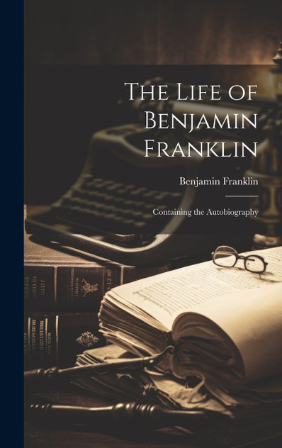 The Life of Benjamin Franklin The Life of Benjamin Franklin